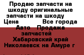 Продаю запчасти на шкоду оригинальные запчасти на шкоду 2  › Цена ­ 4 000 - Все города Авто » Продажа запчастей   . Хабаровский край,Николаевск-на-Амуре г.